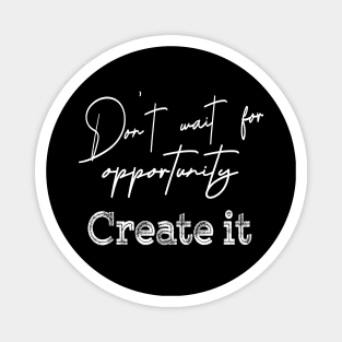 Don’t wait for opportunity, Create it | Opportunity quotes Magnet